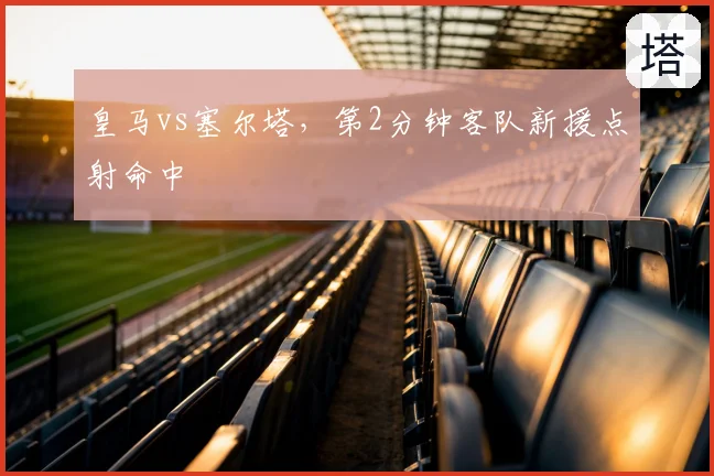 皇马vs塞尔塔，第2分钟客队新援点射命中