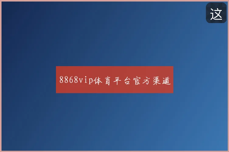 8868vip体育平台官方渠道