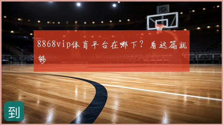 8868vip体育平台在哪下?看这篇就够