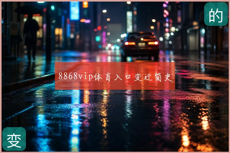 8868vip体育入口变迁简史