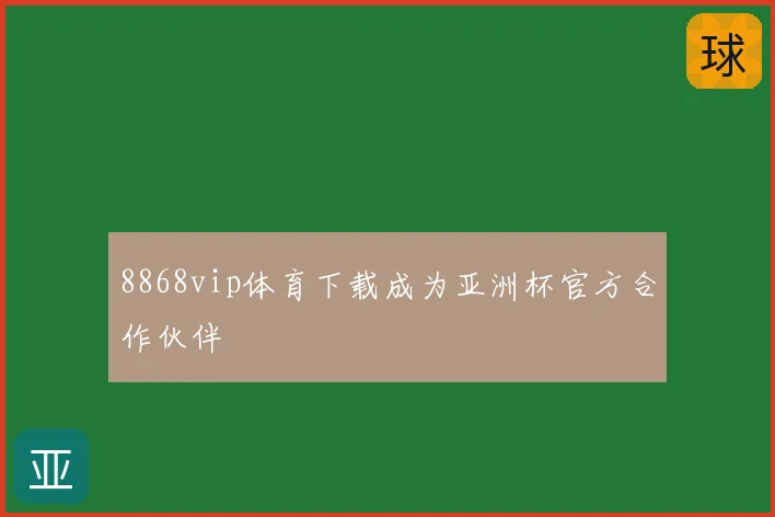 8868vip体育下载成为亚洲杯官方合作伙伴